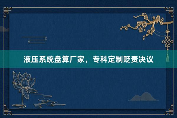 液压系统盘算厂家，专科定制贬责决议