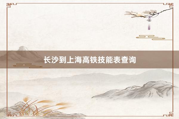 长沙到上海高铁技能表查询