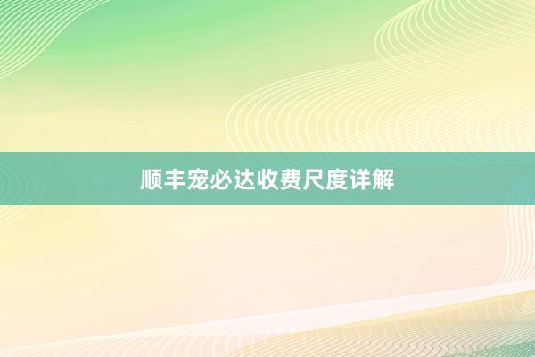 顺丰宠必达收费尺度详解