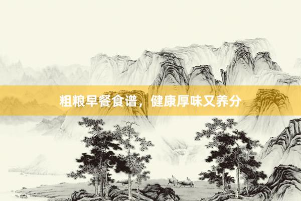粗粮早餐食谱，健康厚味又养分
